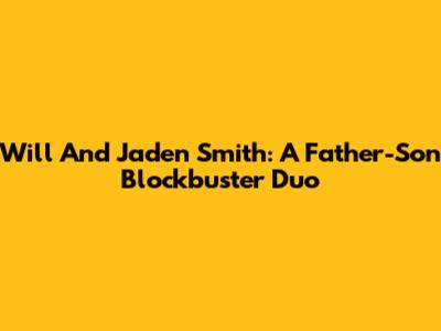 Will And Jaden Smith: A Father-Son Blockbuster Duo