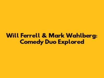 Will Ferrell & Mark Wahlberg: Comedy Duo Explored