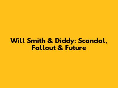 Will Smith & Diddy: Scandal, Fallout & Future