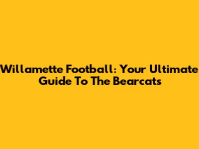 Willamette Football: Your Ultimate Guide To The Bearcats
