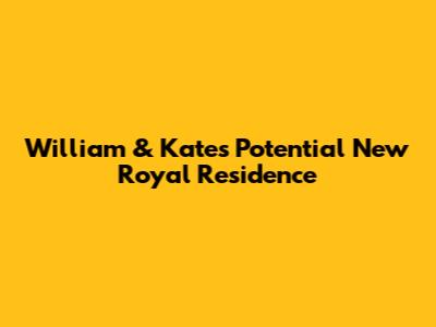 William & Kate's Potential New Royal Residence