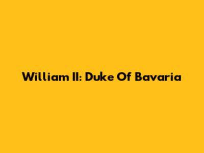 William II: Duke Of Bavaria