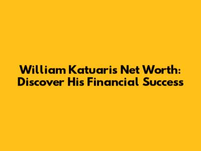 William Katuari's Net Worth: Discover His Financial Success