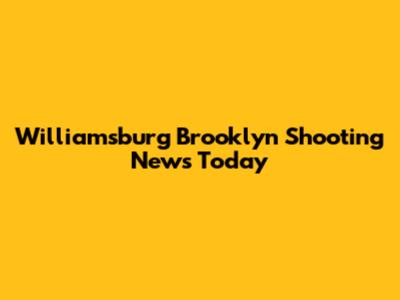Williamsburg Brooklyn Shooting News Today