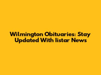 Wilmington Obituaries: Stay Updated With Iistar News