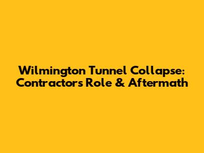 Wilmington Tunnel Collapse: Contractor's Role & Aftermath