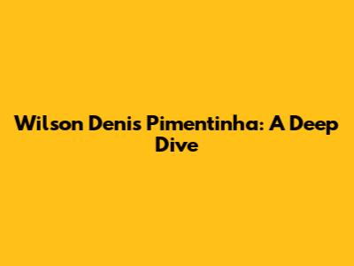 Wilson Denis Pimentinha: A Deep Dive