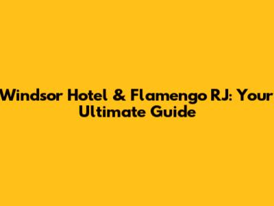 Windsor Hotel & Flamengo RJ: Your Ultimate Guide