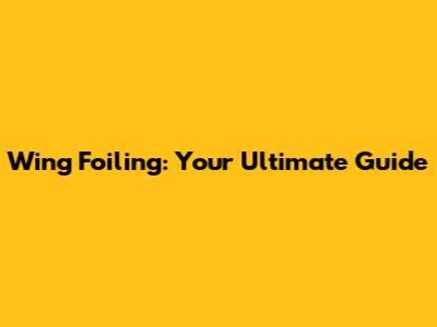 Wing Foiling: Your Ultimate Guide