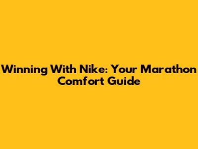 Winning With Nike: Your Marathon Comfort Guide
