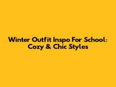 Winter Outfit Inspo For School: Cozy & Chic Styles