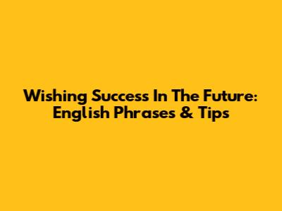 Wishing Success In The Future: English Phrases & Tips