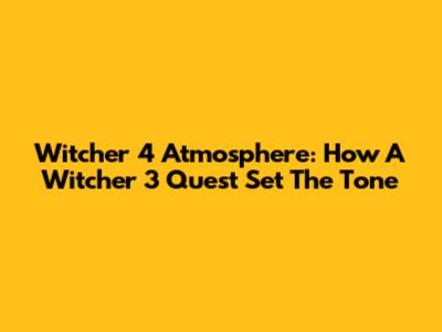 Witcher 4 Atmosphere: How A Witcher 3 Quest Set The Tone