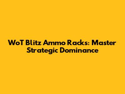 WoT Blitz Ammo Racks: Master Strategic Dominance