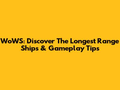WoWS: Discover The Longest Range Ships & Gameplay Tips