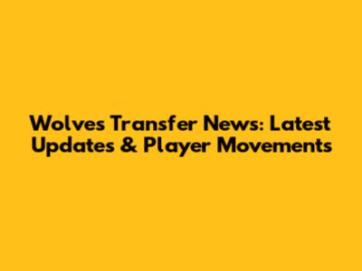 Wolves Transfer News: Latest Updates & Player Movements