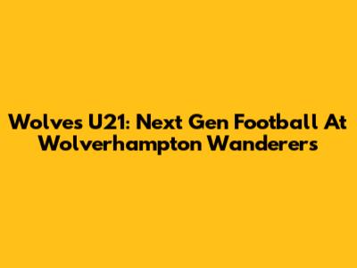 Wolves U21: Next Gen Football At Wolverhampton Wanderers