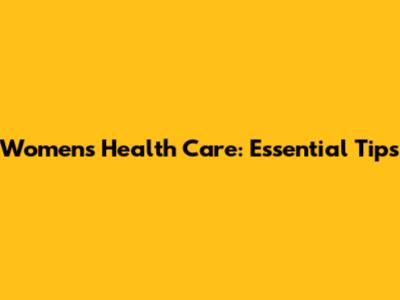 Women's Health Care: Essential Tips