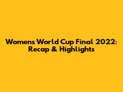 Women's World Cup Final 2022: Recap & Highlights