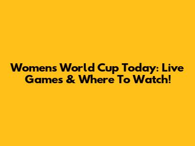 Women's World Cup Today: Live Games & Where To Watch!