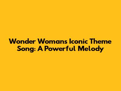 Wonder Woman's Iconic Theme Song: A Powerful Melody