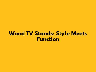 Wood TV Stands: Style Meets Function