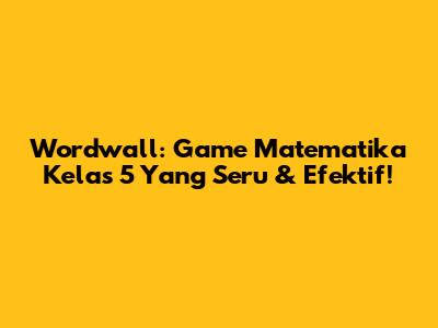 Wordwall: Game Matematika Kelas 5 Yang Seru & Efektif!