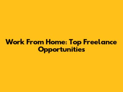 Work From Home: Top Freelance Opportunities