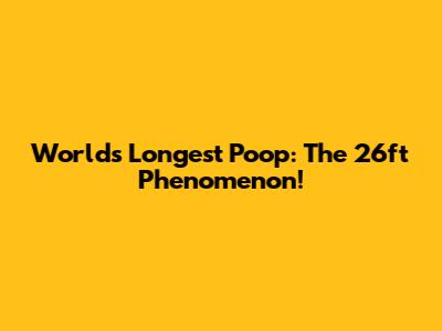 World's Longest Poop: The 26ft Phenomenon!