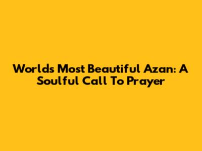 World's Most Beautiful Azan: A Soulful Call To Prayer