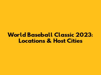 World Baseball Classic 2023: Locations & Host Cities
