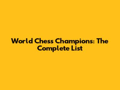 World Chess Champions: The Complete List