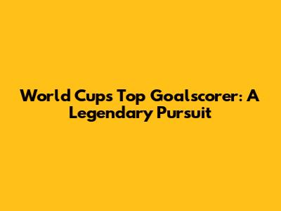 World Cup's Top Goalscorer: A Legendary Pursuit