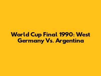 World Cup Final 1990: West Germany Vs. Argentina