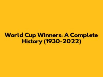 World Cup Winners: A Complete History (1930-2022)