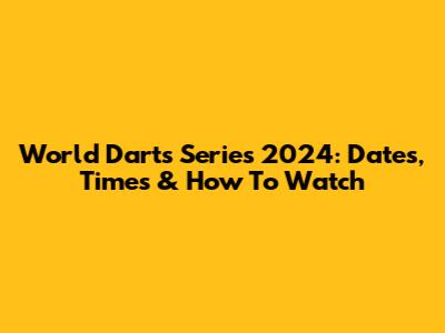 World Darts Series 2024: Dates, Times & How To Watch