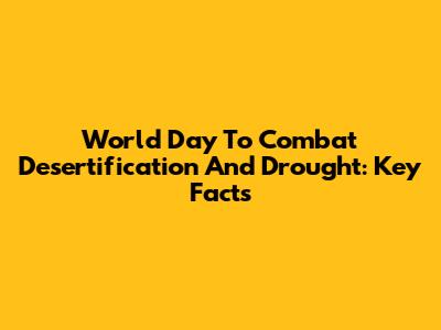World Day To Combat Desertification And Drought: Key Facts