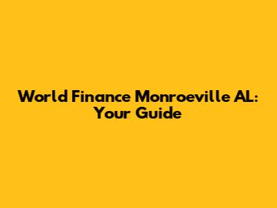 World Finance Monroeville AL: Your Guide
