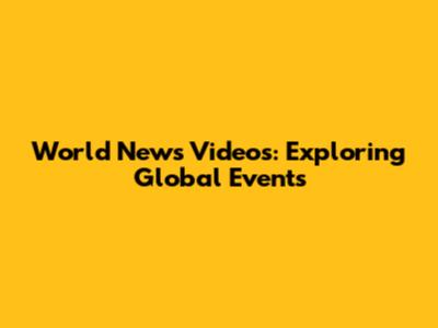 World News Videos: Exploring Global Events