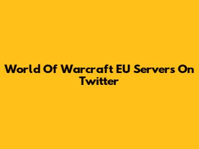 World Of Warcraft EU Servers On Twitter