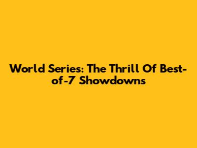 World Series: The Thrill Of Best-of-7 Showdowns