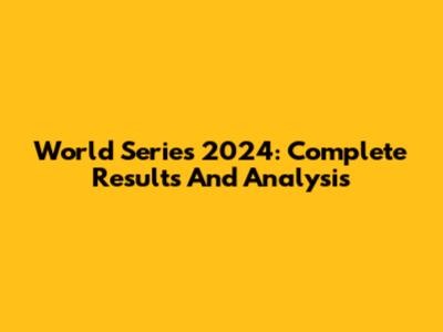 World Series 2024: Complete Results And Analysis