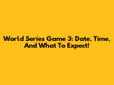 World Series Game 3: Date, Time, And What To Expect!