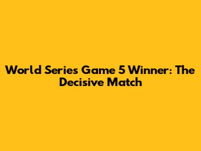 World Series Game 5 Winner: The Decisive Match