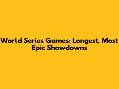 World Series Games: Longest, Most Epic Showdowns