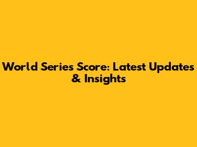 World Series Score: Latest Updates & Insights