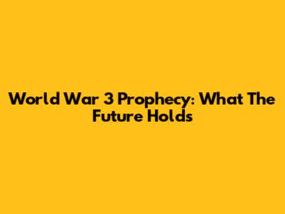 World War 3 Prophecy: What The Future Holds