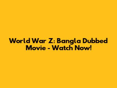 World War Z: Bangla Dubbed Movie - Watch Now!