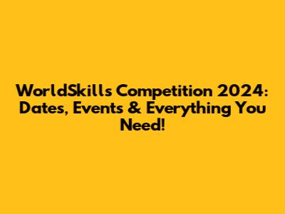 WorldSkills Competition 2024: Dates, Events & Everything You Need!