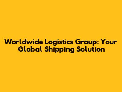 Worldwide Logistics Group: Your Global Shipping Solution